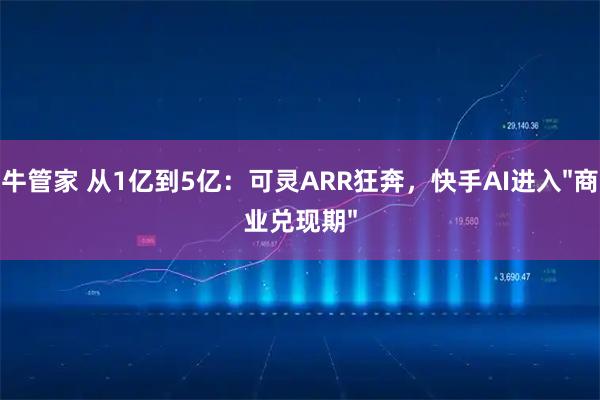 牛管家 从1亿到5亿：可灵ARR狂奔，快手AI进入"商业兑现期"