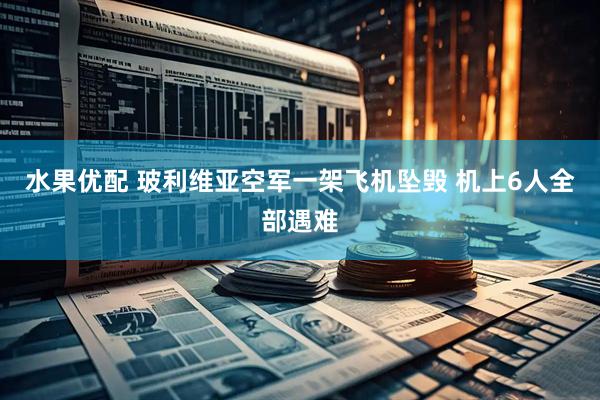 水果优配 玻利维亚空军一架飞机坠毁 机上6人全部遇难