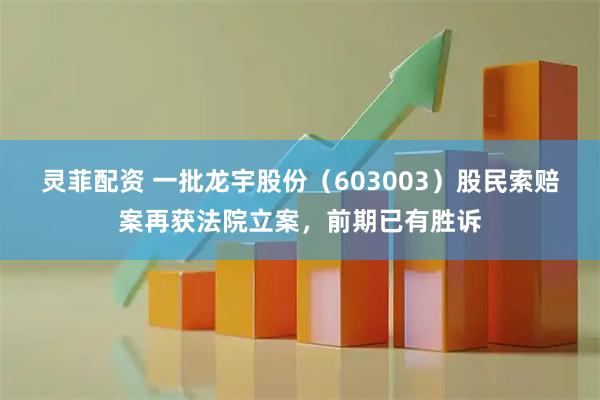 灵菲配资 一批龙宇股份（603003）股民索赔案再获法院立案，前期已有胜诉
